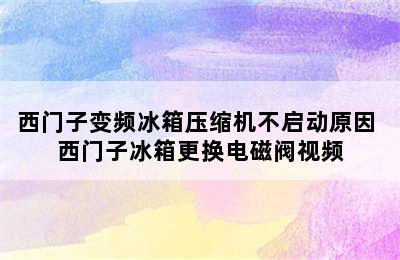 西门子变频冰箱压缩机不启动原因 西门子冰箱更换电磁阀视频